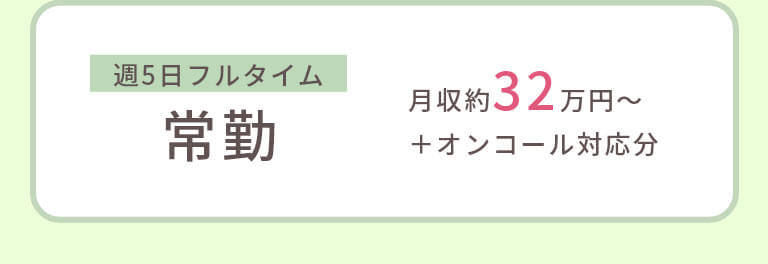 週5日フルタイム 常勤 月収約32万円~+オンコール対応分